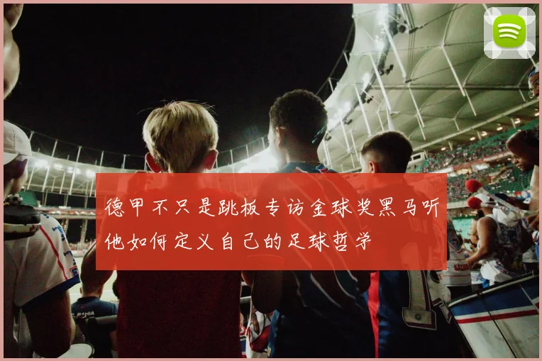 德甲不只是跳板专访金球奖黑马听他如何定义自己的足球哲学