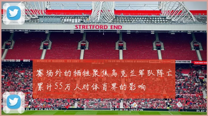 赛场外的牺牲聚焦乌克兰军队阵亡累计55万人对体育界的影响